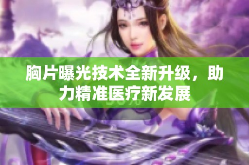 胸片曝光技术全新升级，助力精准医疗新发展