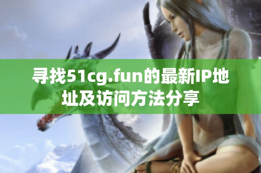 寻找51cg.fun的最新IP地址及访问方法分享