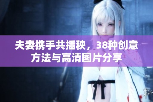 夫妻携手共插秧，38种创意方法与高清图片分享