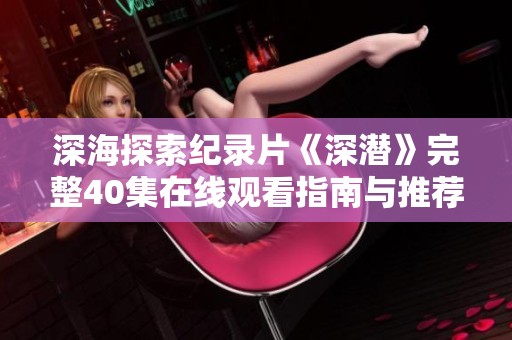 深海探索纪录片《深潜》完整40集在线观看指南与推荐