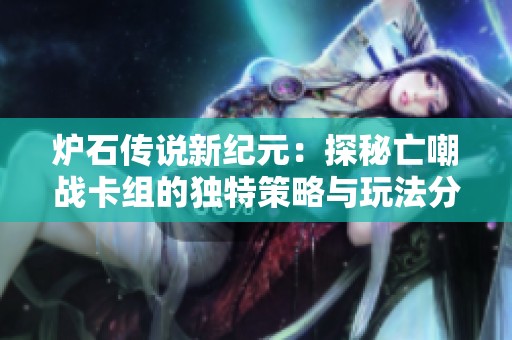 炉石传说新纪元：探秘亡嘲战卡组的独特策略与玩法分析