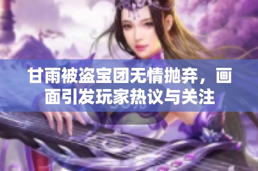 甘雨被盗宝团无情抛弃，画面引发玩家热议与关注