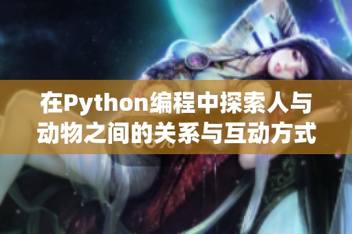 在Python编程中探索人与动物之间的关系与互动方式