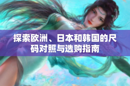 探索欧洲、日本和韩国的尺码对照与选购指南
