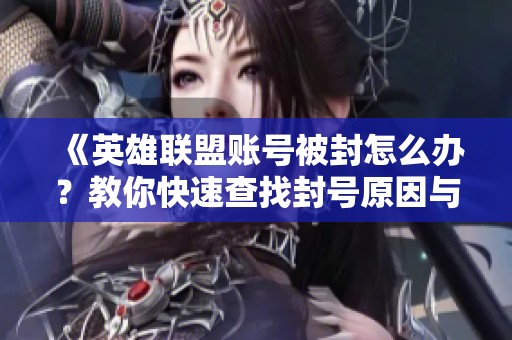 《英雄联盟账号被封怎么办？教你快速查找封号原因与时间》