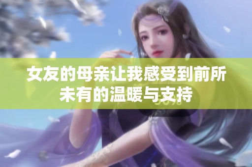 女友的母亲让我感受到前所未有的温暖与支持