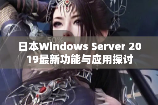 日本Windows Server 2019最新功能与应用探讨