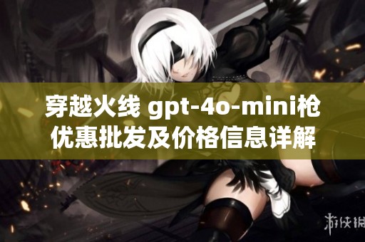 穿越火线 gpt-4o-mini枪优惠批发及价格信息详解