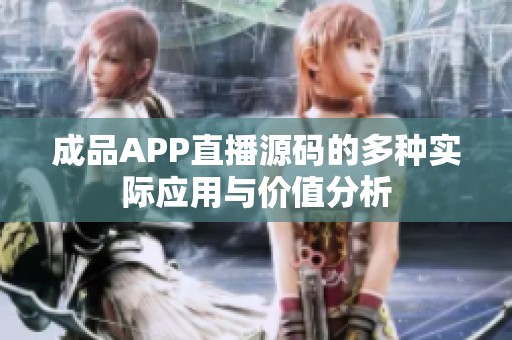 成品APP直播源码的多种实际应用与价值分析