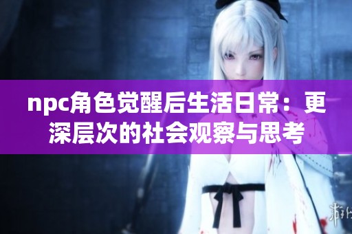 npc角色觉醒后生活日常：更深层次的社会观察与思考