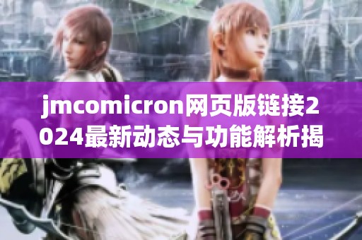 jmcomicron网页版链接2024最新动态与功能解析揭秘