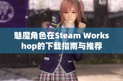 魅魔角色在Steam Workshop的下载指南与推荐