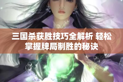 三国杀获胜技巧全解析 轻松掌握牌局制胜的秘诀