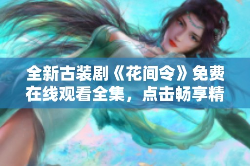 全新古装剧《花间令》免费在线观看全集，点击畅享精彩剧情