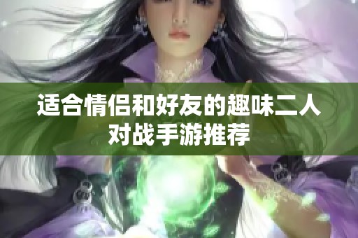 适合情侣和好友的趣味二人对战手游推荐