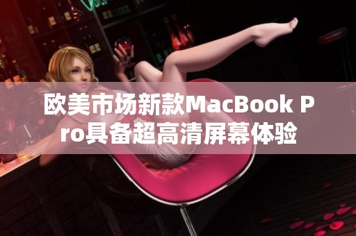 欧美市场新款MacBook Pro具备超高清屏幕体验