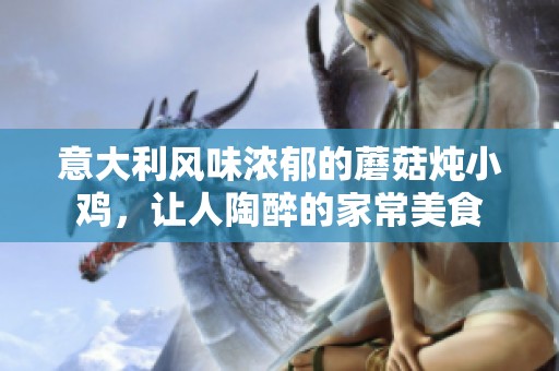意大利风味浓郁的蘑菇炖小鸡，让人陶醉的家常美食