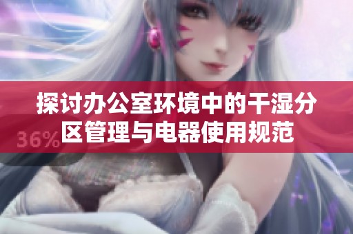 探讨办公室环境中的干湿分区管理与电器使用规范