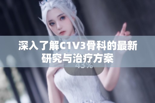 深入了解C1V3骨科的最新研究与治疗方案