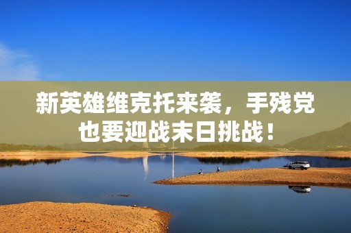 新英雄维克托来袭，手残党也要迎战末日挑战！