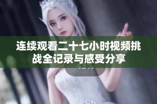 连续观看二十七小时视频挑战全记录与感受分享