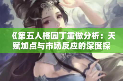 《第五人格园丁重做分析：天赋加点与市场反应的深度探讨》