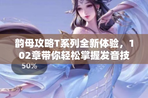 韵母攻略T系列全新体验，102章带你轻松掌握发音技巧
