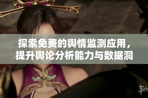 探索免费的舆情监测应用，提升舆论分析能力与数据洞察