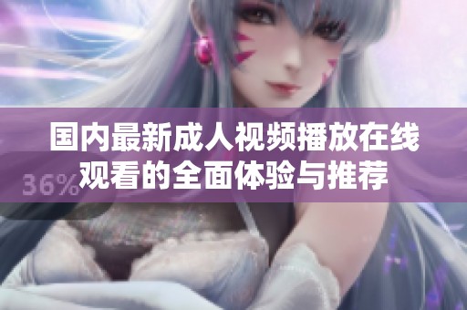 国内最新成人视频播放在线观看的全面体验与推荐