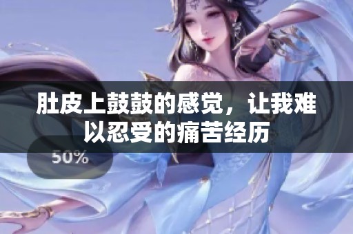 肚皮上鼓鼓的感觉，让我难以忍受的痛苦经历