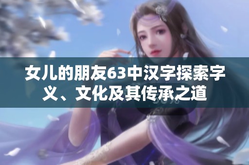 女儿的朋友63中汉字探索字义、文化及其传承之道