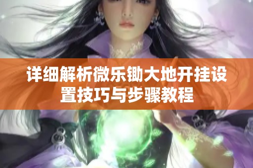 详细解析微乐锄大地开挂设置技巧与步骤教程