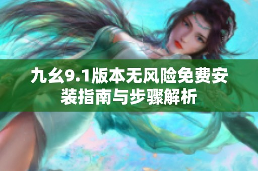 九幺9.1版本无风险免费安装指南与步骤解析