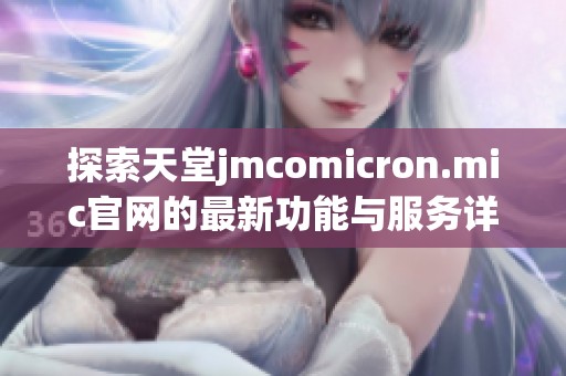 探索天堂jmcomicron.mic官网的最新功能与服务详情