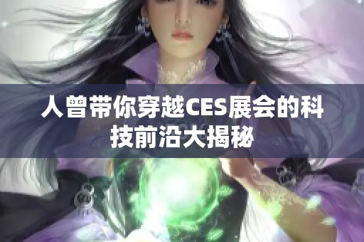 人曾带你穿越CES展会的科技前沿大揭秘