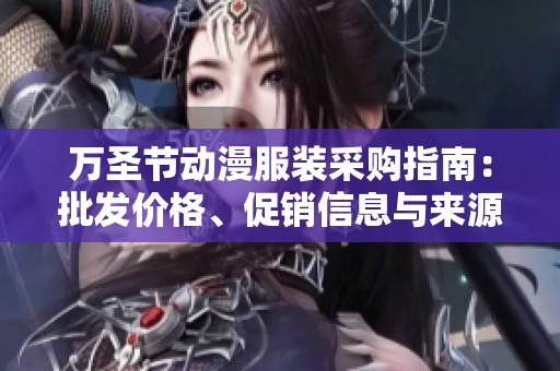 万圣节动漫服装采购指南：批发价格、促销信息与来源分析