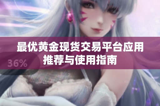 最优黄金现货交易平台应用推荐与使用指南