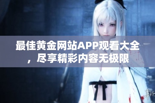 最佳黄金网站APP观看大全，尽享精彩内容无极限