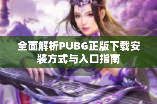 全面解析PUBG正版下载安装方式与入口指南