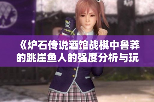 《炉石传说酒馆战棋中鲁莽的跳崖鱼人的强度分析与玩法探讨》