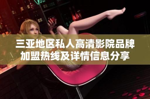 三亚地区私人高清影院品牌加盟热线及详情信息分享