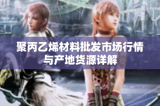 聚丙乙烯材料批发市场行情与产地货源详解