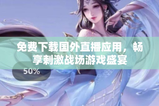 免费下载国外直播应用，畅享刺激战场游戏盛宴
