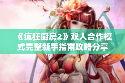 《疯狂厨房2》双人合作模式完整新手指南攻略分享