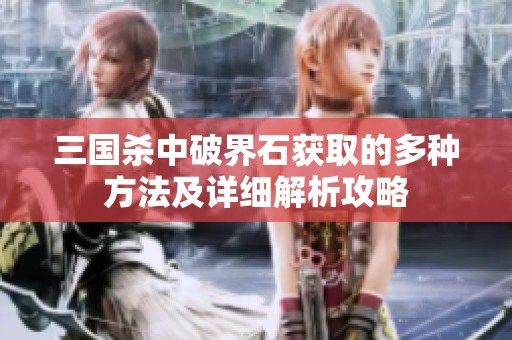 三国杀中破界石获取的多种方法及详细解析攻略