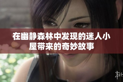 在幽静森林中发现的迷人小屋带来的奇妙故事