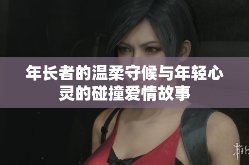 年长者的温柔守候与年轻心灵的碰撞爱情故事