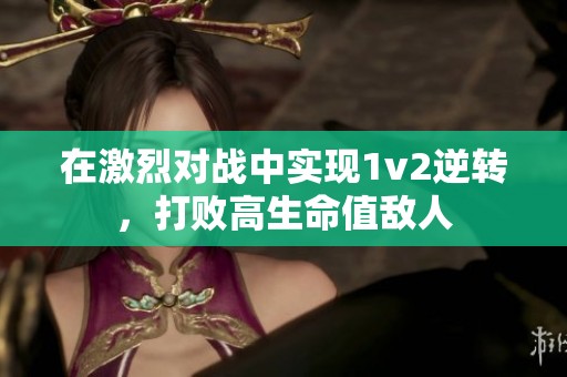 在激烈对战中实现1v2逆转，打败高生命值敌人