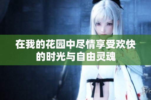 在我的花园中尽情享受欢快的时光与自由灵魂