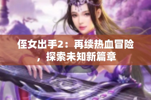 侄女出手2：再续热血冒险，探索未知新篇章